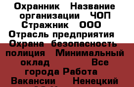 Охранник › Название организации ­ ЧОП Стражник , ООО › Отрасль предприятия ­ Охрана, безопасность, полиция › Минимальный оклад ­ 12 000 - Все города Работа » Вакансии   . Ненецкий АО,Харута п.